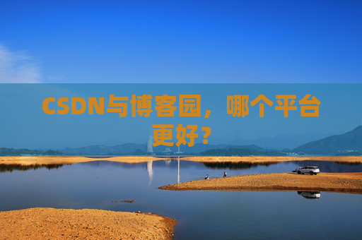 CSDN与博客园，哪个平台更好？